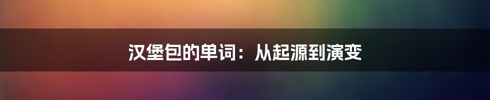 汉堡包的单词：从起源到演变