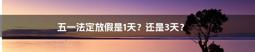 五一法定放假是1天？还是3天？