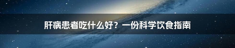 肝病患者吃什么好？一份科学饮食指南