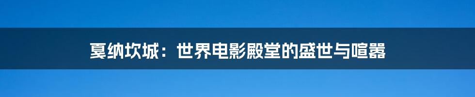 戛纳坎城：世界电影殿堂的盛世与喧嚣