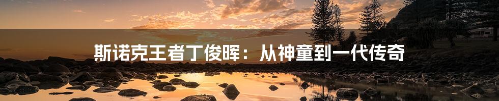 斯诺克王者丁俊晖：从神童到一代传奇