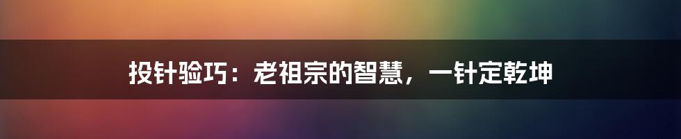 投针验巧：老祖宗的智慧，一针定乾坤