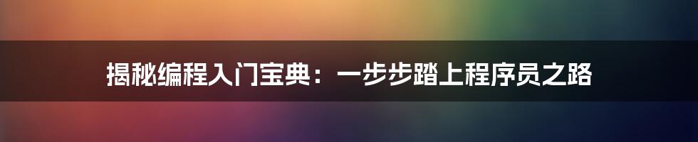 揭秘编程入门宝典：一步步踏上程序员之路