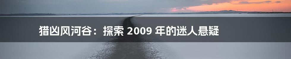 猎凶风河谷：探索 2009 年的迷人悬疑