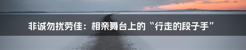 非诚勿扰劳佳：相亲舞台上的“行走的段子手”