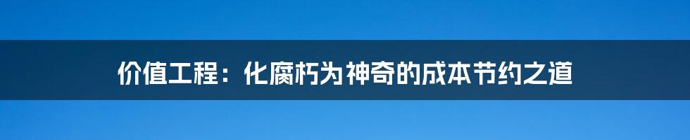 价值工程：化腐朽为神奇的成本节约之道