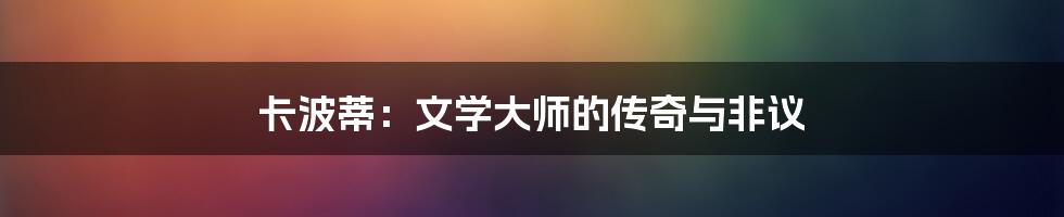 卡波蒂：文学大师的传奇与非议