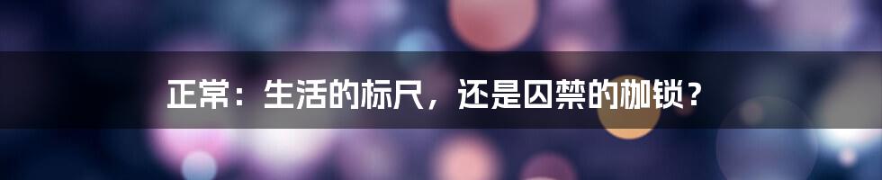 正常：生活的标尺，还是囚禁的枷锁？