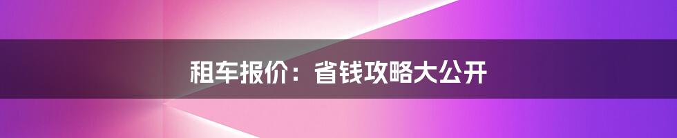 租车报价：省钱攻略大公开