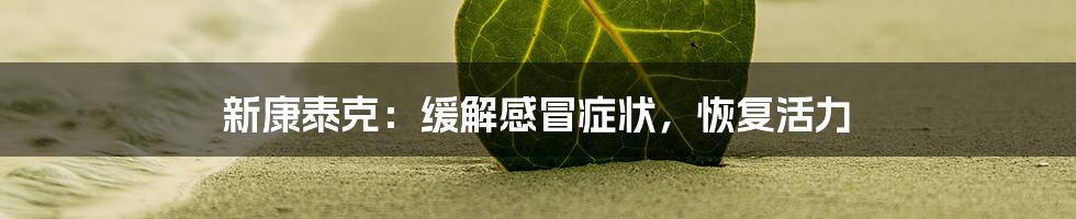 新康泰克：缓解感冒症状，恢复活力