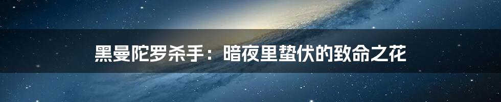 黑曼陀罗杀手：暗夜里蛰伏的致命之花