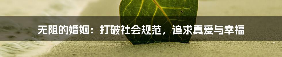 无阻的婚姻：打破社会规范，追求真爱与幸福