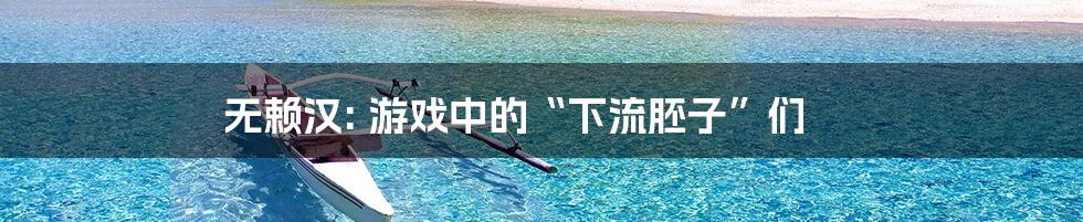 无赖汉: 游戏中的“下流胚子”们