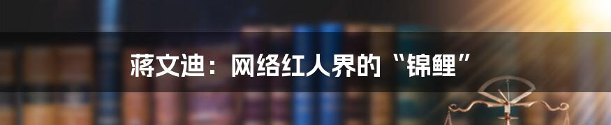 蒋文迪：网络红人界的“锦鲤”