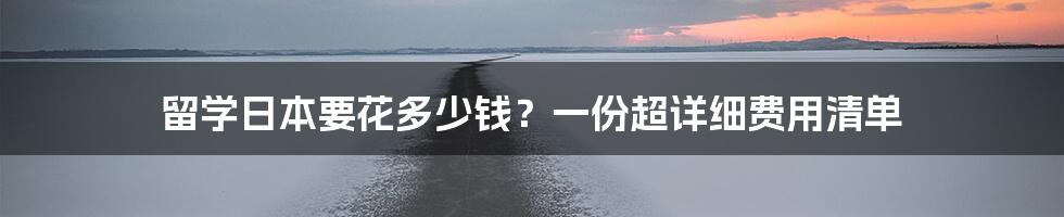 留学日本要花多少钱？一份超详细费用清单