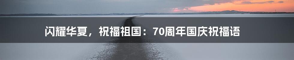 闪耀华夏，祝福祖国：70周年国庆祝福语