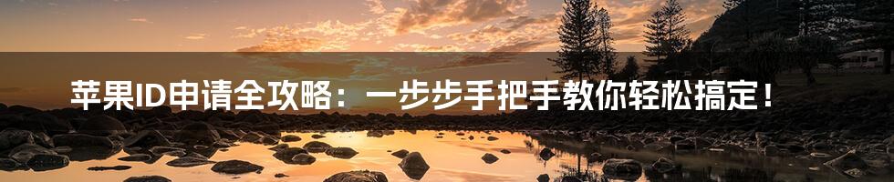 苹果ID申请全攻略：一步步手把手教你轻松搞定！