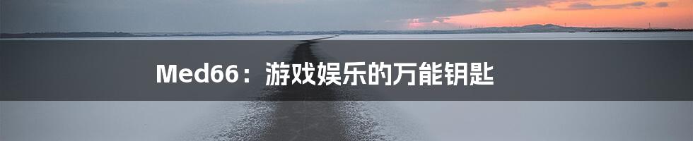 Med66：游戏娱乐的万能钥匙