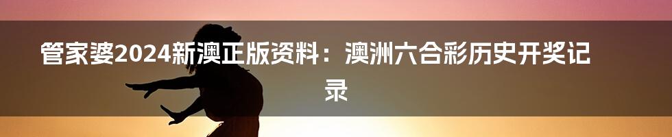 管家婆2024新澳正版资料：澳洲六合彩历史开奖记录