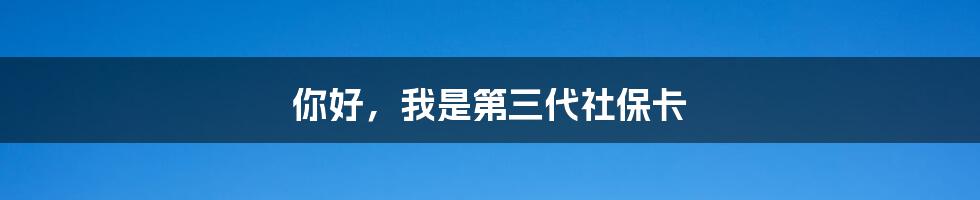 你好，我是第三代社保卡