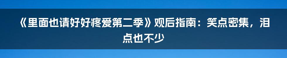 《里面也请好好疼爱第二季》观后指南：笑点密集，泪点也不少