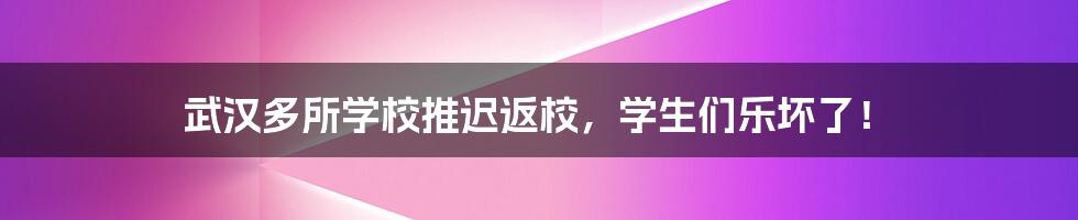 武汉多所学校推迟返校，学生们乐坏了！