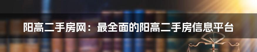 阳高二手房网：最全面的阳高二手房信息平台