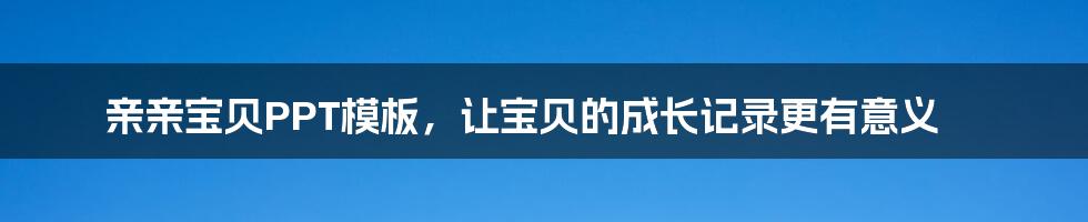 亲亲宝贝PPT模板，让宝贝的成长记录更有意义