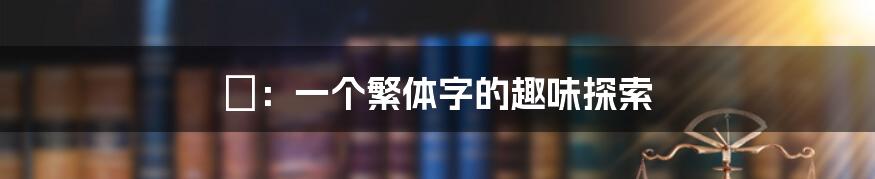 龘：一个繁体字的趣味探索