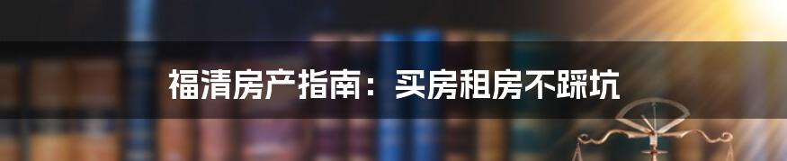 福清房产指南：买房租房不踩坑