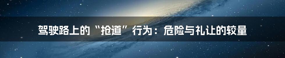 驾驶路上的“抢道”行为：危险与礼让的较量