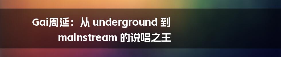 Gai周延：从 underground 到 mainstream 的说唱之王