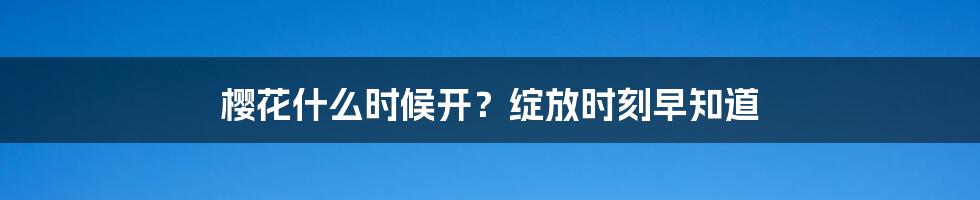 樱花什么时候开？绽放时刻早知道