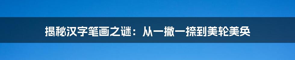 揭秘汉字笔画之谜：从一撇一捺到美轮美奂