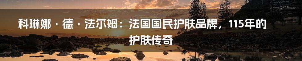 科琳娜·德·法尔姆：法国国民护肤品牌，115年的护肤传奇