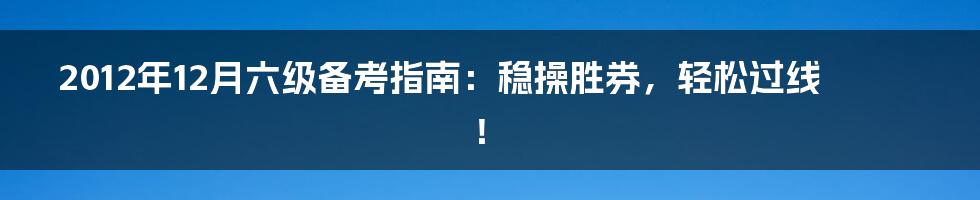 2012年12月六级备考指南：稳操胜券，轻松过线！