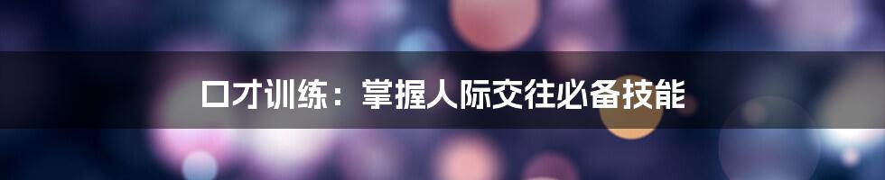 口才训练：掌握人际交往必备技能