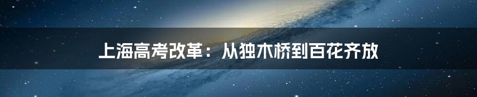 上海高考改革：从独木桥到百花齐放