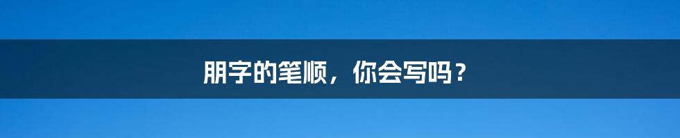 朋字的笔顺，你会写吗？