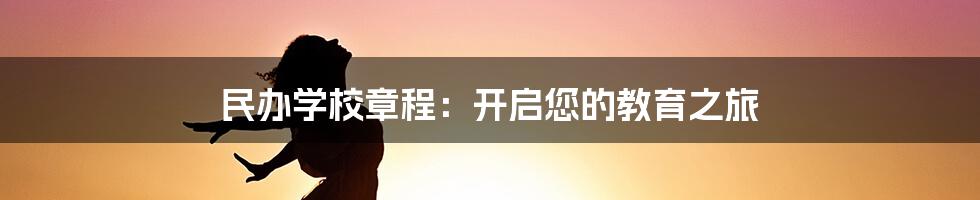 民办学校章程：开启您的教育之旅