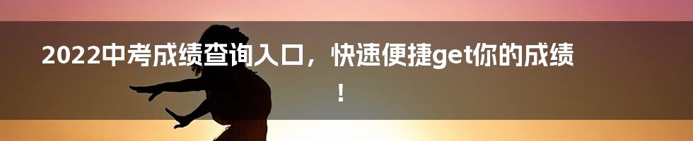 2022中考成绩查询入口，快速便捷get你的成绩！