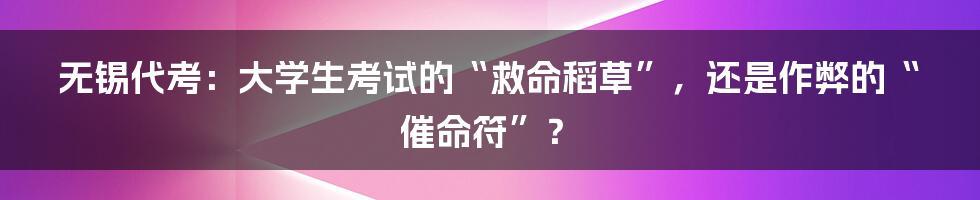 无锡代考：大学生考试的“救命稻草”，还是作弊的“催命符”？