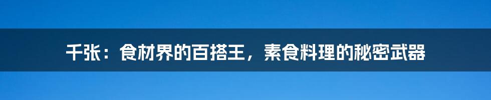 千张：食材界的百搭王，素食料理的秘密武器