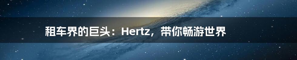 租车界的巨头：Hertz，带你畅游世界