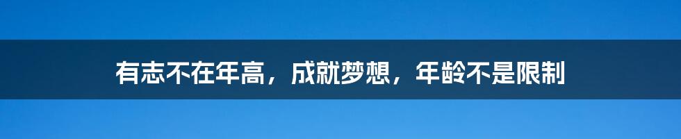 有志不在年高，成就梦想，年龄不是限制