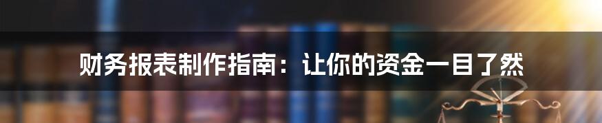 财务报表制作指南：让你的资金一目了然