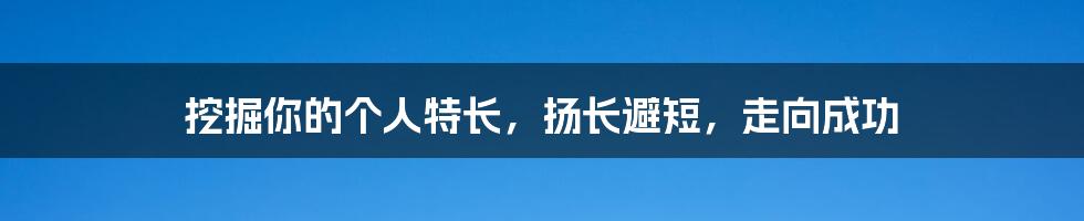 挖掘你的个人特长，扬长避短，走向成功