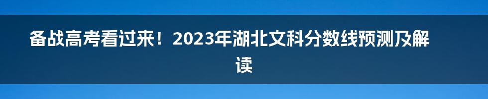 备战高考看过来！2023年湖北文科分数线预测及解读