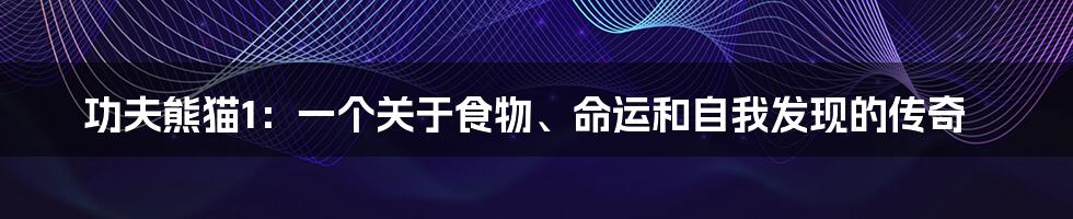 功夫熊猫1：一个关于食物、命运和自我发现的传奇