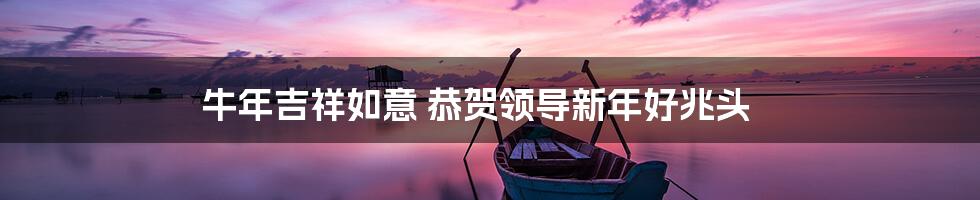 牛年吉祥如意 恭贺领导新年好兆头